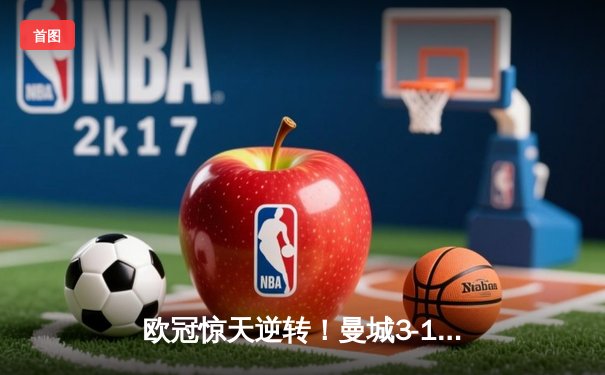 欧冠惊天逆转！曼城3-1淘汰皇马，B席双响丁丁统治中场