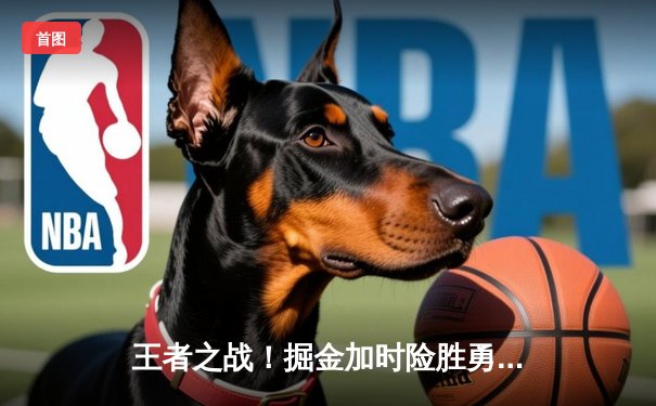 王者之战！掘金加时险胜勇士，约基奇全能三双对决库里40分空砍