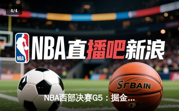 NBA西部决赛G5：掘金主场逆转森林狼，约基奇40+13助球队夺赛点 - 4