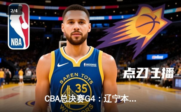 CBA总决赛G4：辽宁本钢力克新疆伊力特，总比分3-0夺赛点 - 2