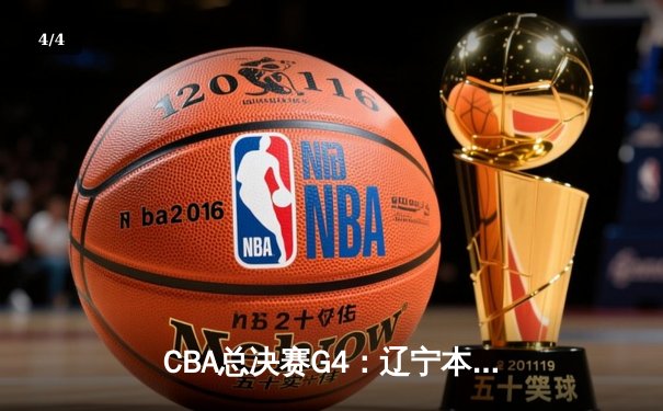 CBA总决赛G4：辽宁本钢力克新疆伊力特，总比分3-0夺赛点 - 4