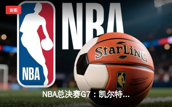 NBA总决赛G7：凯尔特人逆转掘金夺队史第18冠，塔图姆41分荣膺FMVP
