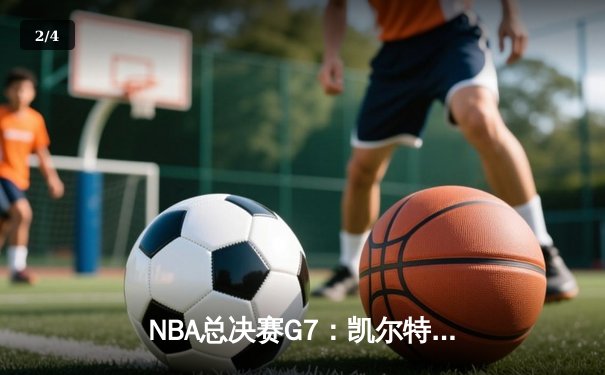 NBA总决赛G7：凯尔特人加时险胜勇士，塔图姆51分创纪录夺冠 - 2