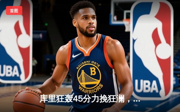 库里狂轰45分力挽狂澜，勇士加时险胜凯尔特人扳平总比分