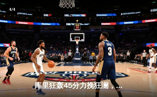 库里狂轰45分力挽狂澜，勇士加时险胜凯尔特人扳平总比分 - 4